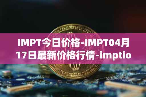 IMPT今日价格-IMPT04月17日最新价格行情-imptio最新走势消息