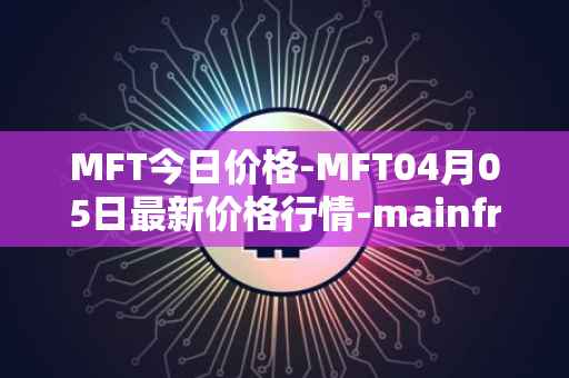 MFT今日价格-MFT04月05日最新价格行情-mainframe最新走势消息