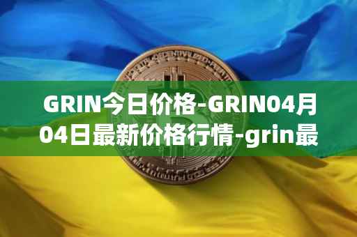 GRIN今日价格-GRIN04月04日最新价格行情-grin最新走势消息