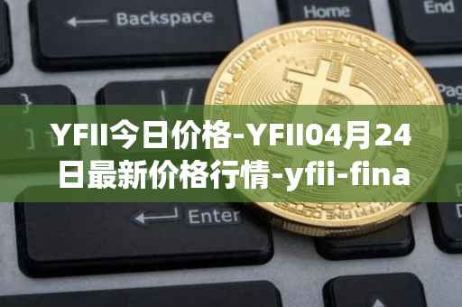 YFII今日价格-YFII04月24日最新价格行情-yfii-finance最新走势消息
