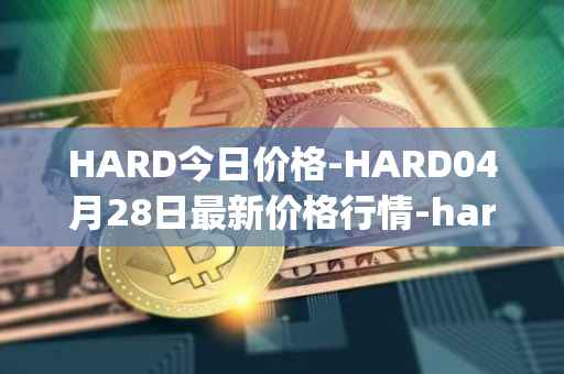 HARD今日价格-HARD04月28日最新价格行情-hard-protocol最新走势消息
