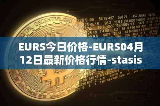 EURS今日价格-EURS04月12日最新价格行情-stasis-eurs最新走势消息