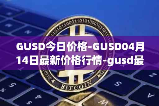 GUSD今日价格-GUSD04月14日最新价格行情-gusd最新走势消息