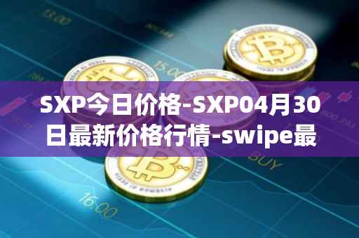 SXP今日价格-SXP04月30日最新价格行情-swipe最新走势消息