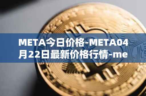 META今日价格-META04月22日最新价格行情-meta最新走势消息