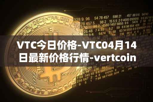 VTC今日价格-VTC04月14日最新价格行情-vertcoin最新走势消息