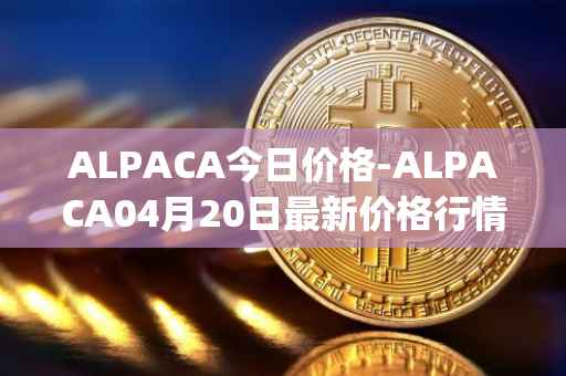 ALPACA今日价格-ALPACA04月20日最新价格行情-alpaca-finance最新走势消息