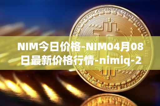 NIM今日价格-NIM04月08日最新价格行情-nimiq-2最新走势消息