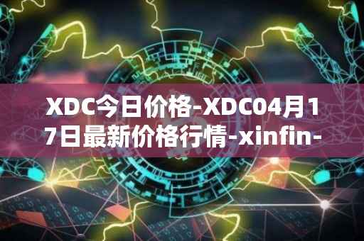 XDC今日价格-XDC04月17日最新价格行情-xinfin-network最新走势消息