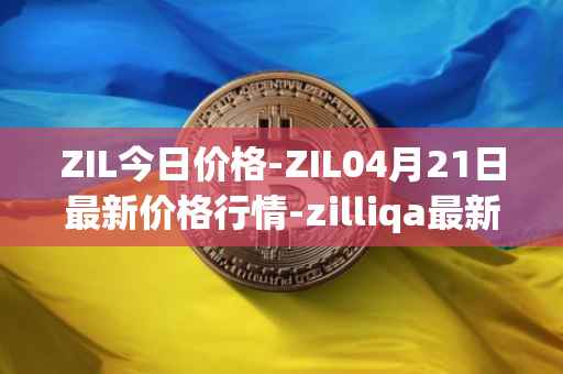 ZIL今日价格-ZIL04月21日最新价格行情-zilliqa最新走势消息