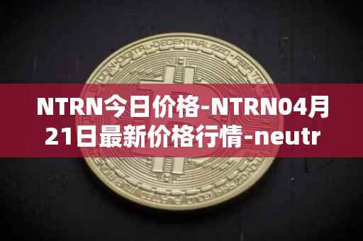NTRN今日价格-NTRN04月21日最新价格行情-neutron最新走势消息