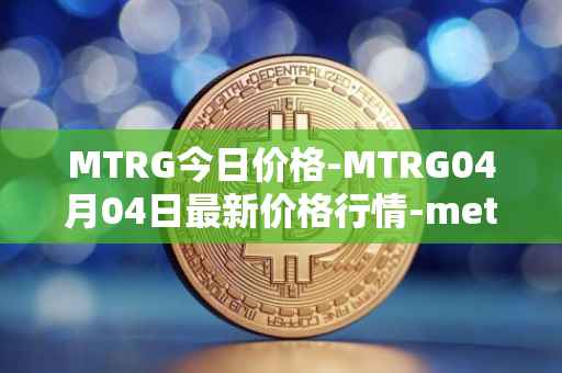 MTRG今日价格-MTRG04月04日最新价格行情-meter最新走势消息