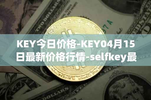 KEY今日价格-KEY04月15日最新价格行情-selfkey最新走势消息