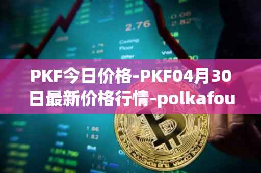 PKF今日价格-PKF04月30日最新价格行情-polkafoundry最新走势消息