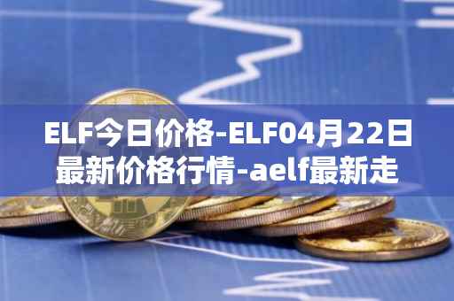 ELF今日价格-ELF04月22日最新价格行情-aelf最新走势消息
