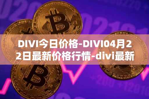 DIVI今日价格-DIVI04月22日最新价格行情-divi最新走势消息