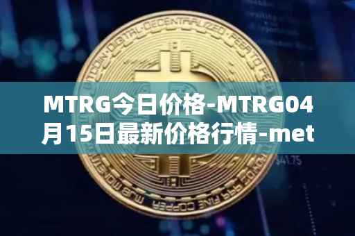 MTRG今日价格-MTRG04月15日最新价格行情-meter最新走势消息