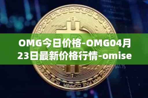 OMG今日价格-OMG04月23日最新价格行情-omisego最新走势消息