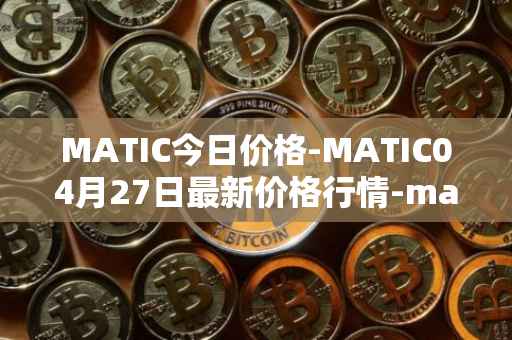 MATIC今日价格-MATIC04月27日最新价格行情-matic-network最新走势消息