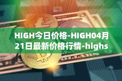 HIGH今日价格-HIGH04月21日最新价格行情-highstreet最新走势消息