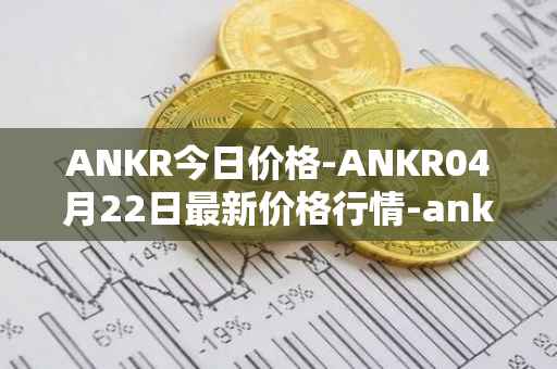 ANKR今日价格-ANKR04月22日最新价格行情-ankr-network最新走势消息