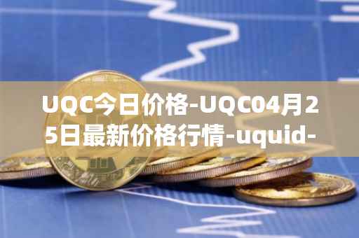 UQC今日价格-UQC04月25日最新价格行情-uquid-coin最新走势消息