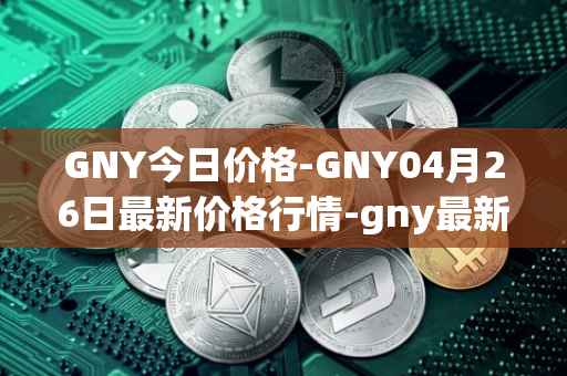 GNY今日价格-GNY04月26日最新价格行情-gny最新走势消息