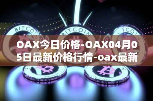 OAX今日价格-OAX04月05日最新价格行情-oax最新走势消息