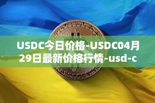 USDC今日价格-USDC04月29日最新价格行情-usd-coin最新走势消息