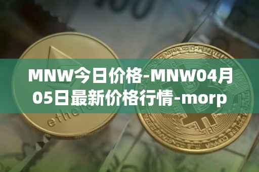 MNW今日价格-MNW04月05日最新价格行情-morpheus-network最新走势消息
