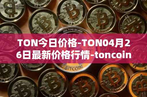TON今日价格-TON04月26日最新价格行情-toncoin最新走势消息