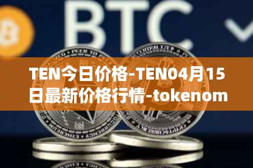 TEN今日价格-TEN04月15日最新价格行情-tokenomy最新走势消息