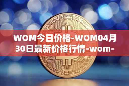 WOM今日价格-WOM04月30日最新价格行情-wom-token最新走势消息