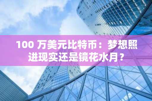 100 万美元比特币：梦想照进现实还是镜花水月？