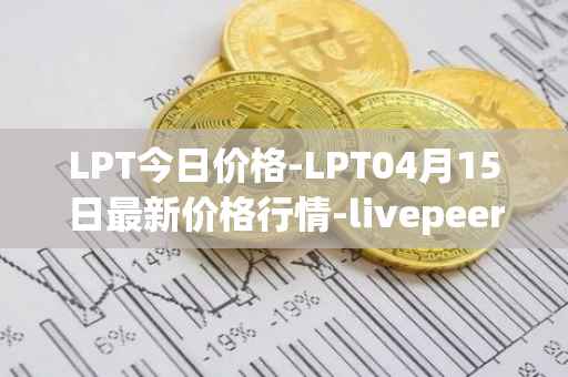 LPT今日价格-LPT04月15日最新价格行情-livepeer最新走势消息