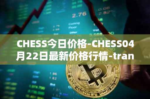 CHESS今日价格-CHESS04月22日最新价格行情-tranchess最新走势消息