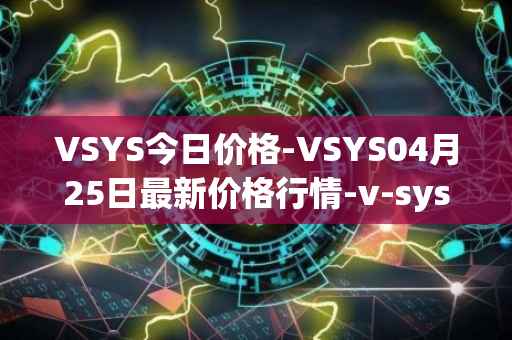 VSYS今日价格-VSYS04月25日最新价格行情-v-systems最新走势消息