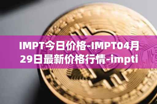 IMPT今日价格-IMPT04月29日最新价格行情-imptio最新走势消息