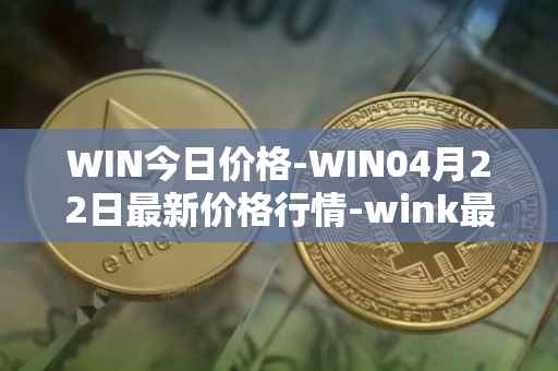 WIN今日价格-WIN04月22日最新价格行情-wink最新走势消息