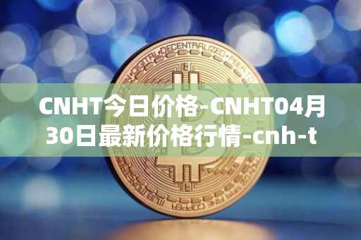CNHT今日价格-CNHT04月30日最新价格行情-cnh-tether最新走势消息
