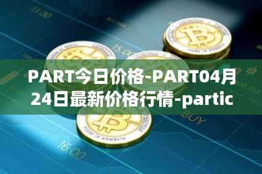 PART今日价格-PART04月24日最新价格行情-particl最新走势消息