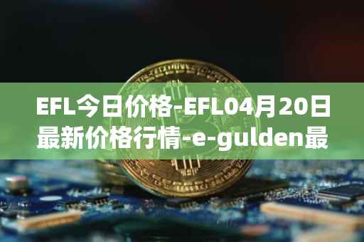 EFL今日价格-EFL04月20日最新价格行情-e-gulden最新走势消息