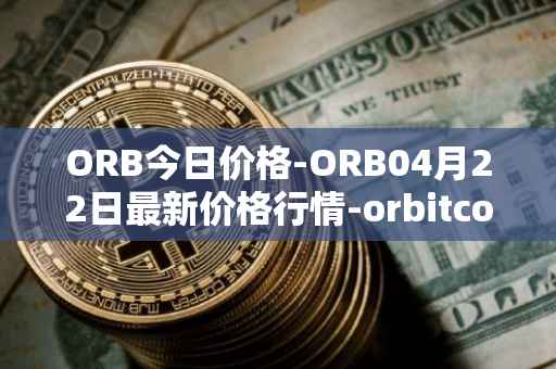ORB今日价格-ORB04月22日最新价格行情-orbitcoin最新走势消息