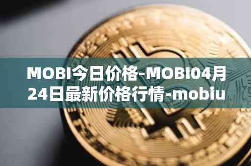 MOBI今日价格-MOBI04月24日最新价格行情-mobius最新走势消息