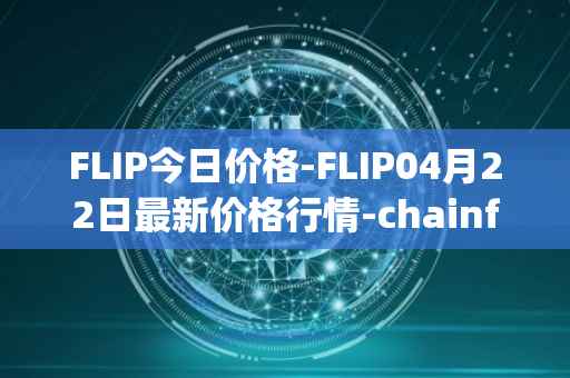 FLIP今日价格-FLIP04月22日最新价格行情-chainflip最新走势消息