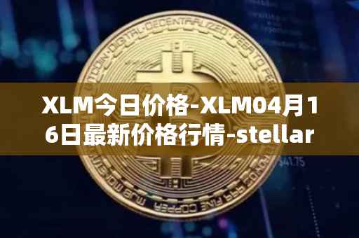 XLM今日价格-XLM04月16日最新价格行情-stellar最新走势消息