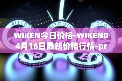 WIKEN今日价格-WIKEN04月16日最新价格行情-projectwith最新走势消息