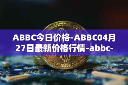ABBC今日价格-ABBC04月27日最新价格行情-abbc-foundation最新走势消息