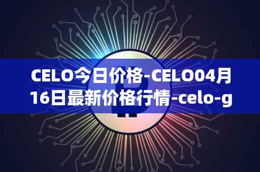 CELO今日价格-CELO04月16日最新价格行情-celo-gold最新走势消息