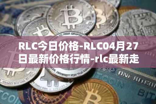 RLC今日价格-RLC04月27日最新价格行情-rlc最新走势消息